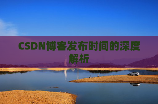 CSDN博客发布时间的深度解析