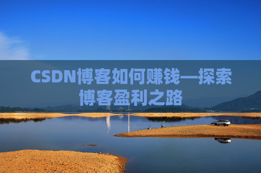 CSDN博客如何赚钱—探索博客盈利之路